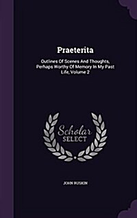 Praeterita: Outlines of Scenes and Thoughts, Perhaps Worthy of Memory in My Past Life, Volume 2 (Hardcover)
