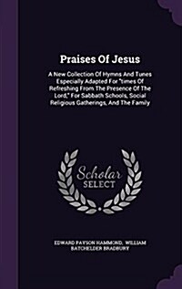 Praises of Jesus: A New Collection of Hymns and Tunes Especially Adapted for Times of Refreshing from the Presence of the Lord, for Sabb (Hardcover)