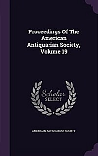 Proceedings of the American Antiquarian Society, Volume 19 (Hardcover)