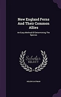 New England Ferns and Their Common Allies: An Easy Method of Determining the Species (Hardcover)