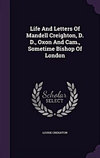 Life and Letters of Mandell Creighton, D. D., Oxon and CAM., Sometime Bishop of London (Hardcover)