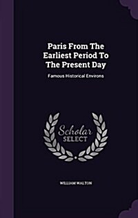 Paris from the Earliest Period to the Present Day: Famous Historical Environs (Hardcover)