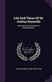 Life and Times of Sir Joshua Reynolds: With Notices of Some of His Contemporaries (Hardcover)