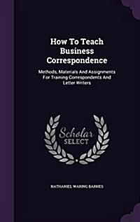 How to Teach Business Correspondence: Methods, Materials and Assignments for Training Correspondents and Letter Writers (Hardcover)