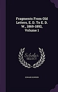 Fragments from Old Letters, E. D. to E. D. W., 1869-1892, Volume 1 (Hardcover)