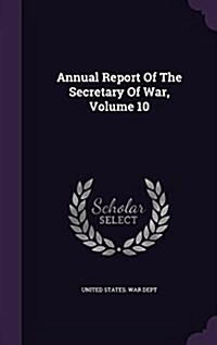 Annual Report of the Secretary of War, Volume 10 (Hardcover)