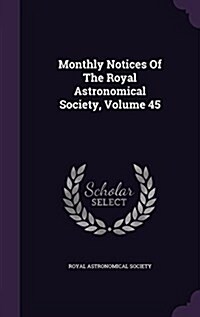 Monthly Notices of the Royal Astronomical Society, Volume 45 (Hardcover)