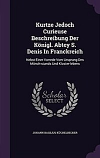 Kurtze Jedoch Curieuse Beschreibung Der K?igl. Abtey S. Denis In Franckreich: Nebst Einer Vorrede Vom Ursprung Des M?ch-stands Und Kloster-lebens (Hardcover)