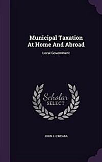 Municipal Taxation at Home and Abroad: Local Government (Hardcover)