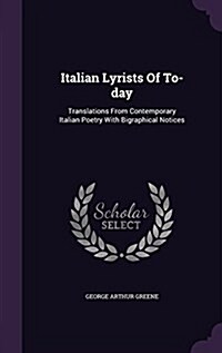 Italian Lyrists of To-Day: Translations from Contemporary Italian Poetry with Bigraphical Notices (Hardcover)