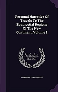 Personal Narrative of Travels to the Equinoctial Regions of the New Continent, Volume 1 (Hardcover)