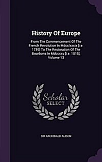 History of Europe: From the Commencement of the French Revolution in MDCCLXXXIX [I.E. 1789] to the Restoration of the Bourbons in MDCCCXV (Hardcover)