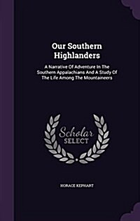 Our Southern Highlanders: A Narrative of Adventure in the Southern Appalachians and a Study of the Life Among the Mountaineers (Hardcover)