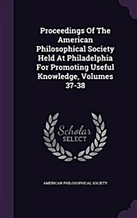 Proceedings of the American Philosophical Society Held at Philadelphia for Promoting Useful Knowledge, Volumes 37-38 (Hardcover)