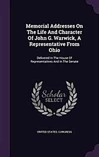 Memorial Addresses on the Life and Character of John G. Warwick, a Representative from Ohio: Delivered in the House of Representatives and in the Sena (Hardcover)