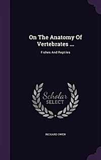 On the Anatomy of Vertebrates ...: Fishes and Reptiles (Hardcover)