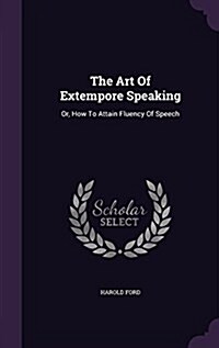 The Art of Extempore Speaking: Or, How to Attain Fluency of Speech (Hardcover)