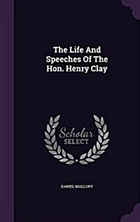 The Life and Speeches of the Hon. Henry Clay (Hardcover)