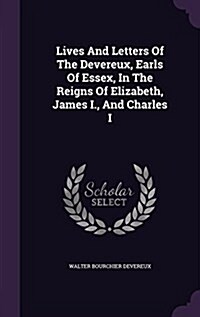 Lives and Letters of the Devereux, Earls of Essex, in the Reigns of Elizabeth, James I., and Charles I (Hardcover)