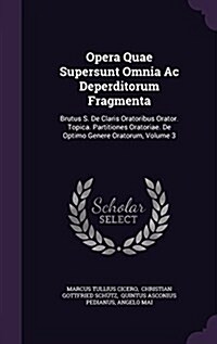 Opera Quae Supersunt Omnia AC Deperditorum Fragmenta: Brutus S. de Claris Oratoribus Orator. Topica. Partitiones Oratoriae. de Optimo Genere Oratorum, (Hardcover)