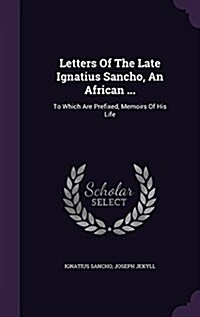 Letters of the Late Ignatius Sancho, an African ...: To Which Are Prefixed, Memoirs of His Life (Hardcover)