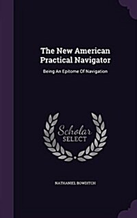 The New American Practical Navigator: Being an Epitome of Navigation (Hardcover)