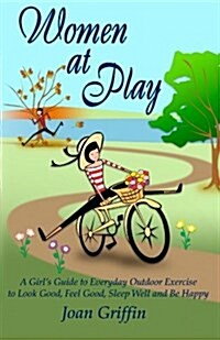 Women at Play: A Girls Guide to Everyday Outdoor Exercise to Look Good, Feel Good, Sleep Well and Be Happy. (Paperback)