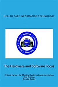 Health Care Information Technology - The Hardware and Software Focus: Critical Factors for Medical Systems Implementation (Paperback)