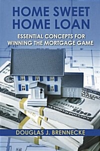 Home Sweet Home Loan: Essential Concepts for Winning the Mortgage Game (Paperback)