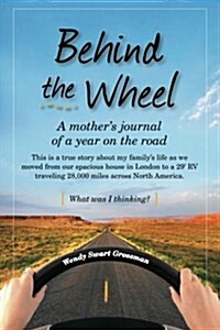 Behind the Wheel: A Mothers Journal of a Year on the Road: This Is a True Story about My Familys Life as We Moved from Our Spacious Ho (Paperback)