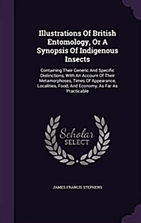 Illustrations of British Entomology, or a Synopsis of Indigenous Insects: Containing Their Generic and Specific Distinctions, with an Account of Their (Hardcover)