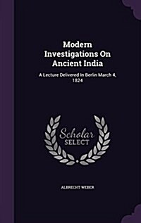 Modern Investigations on Ancient India: A Lecture Delivered in Berlin March 4, 1824 (Hardcover)
