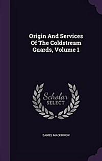 Origin and Services of the Coldstream Guards, Volume 1 (Hardcover)