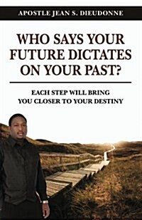 Who Says Your Future Dictates on Your Past?: Each Step Will Bring You Closer to Your Destiny (Paperback)