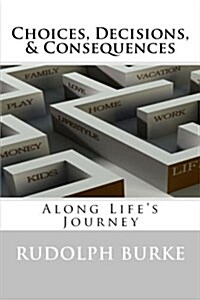 Choices, Decisions, & Consequences: Along Lifes Journey (Paperback)