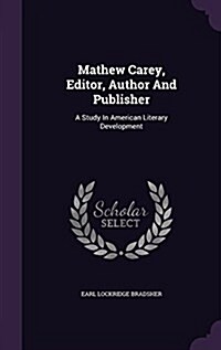 Mathew Carey, Editor, Author and Publisher: A Study in American Literary Development (Hardcover)