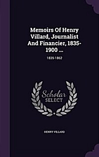 Memoirs of Henry Villard, Journalist and Financier, 1835-1900 ...: 1835-1862 (Hardcover)