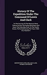 History of the Expedition Under the Command of Lewis and Clark: To the Sources of the Missouri River, Thence Across the Rocky Mountains and Down the C (Hardcover)