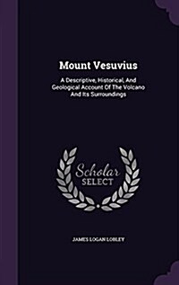 Mount Vesuvius: A Descriptive, Historical, and Geological Account of the Volcano and Its Surroundings (Hardcover)