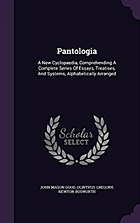 Pantologia: A New Cyclopaedia, Comprehending a Complete Series of Essays, Treatises, and Systems, Alphabetically Arranged (Hardcover)