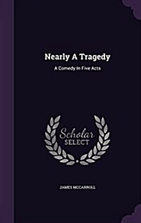 Nearly a Tragedy: A Comedy in Five Acts (Hardcover)