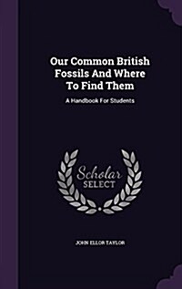 Our Common British Fossils and Where to Find Them: A Handbook for Students (Hardcover)