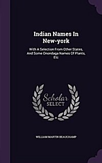 Indian Names in New-York: With a Selection from Other States, and Some Onondaga Names of Plants, Etc (Hardcover)