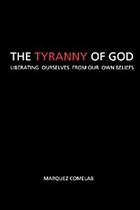 The Tyranny of God: Liberating Ourselves from Our Own Beliefs (Paperback)