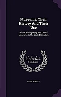 Museums, Their History and Their Use: With a Bibliography and List of Museums in the United Kingdom (Hardcover)