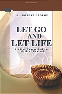 Let Go and Let Life!: Ridding Yourself of the Myth of Control (Paperback)