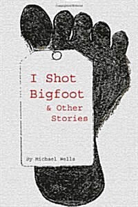 I Shot Bigfoot & Other Stories (Paperback)