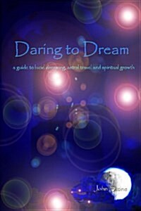 Daring to Dream: A Guide to Lucid Dreaming, Astral Travel and Spiritual Growth (Paperback)