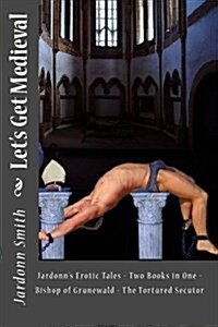 Lets Get Medieval: Jardonns Erotic Tales - Two Books in One - The Tortured Secutor - The Bishop of Grunewald (Paperback)