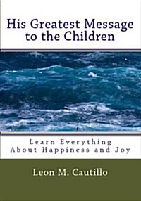 His Greatest Message to the Children: Learn Everything about Happiness and Joy (Paperback)